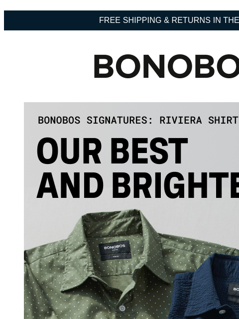 We'll try to be quick, but there's a lot to cover. Web Version FREE SHIPPING & RETURNS IN THE US Bonobos Signatures Riviera Shirts What can we say? We put a whole lot of love into making