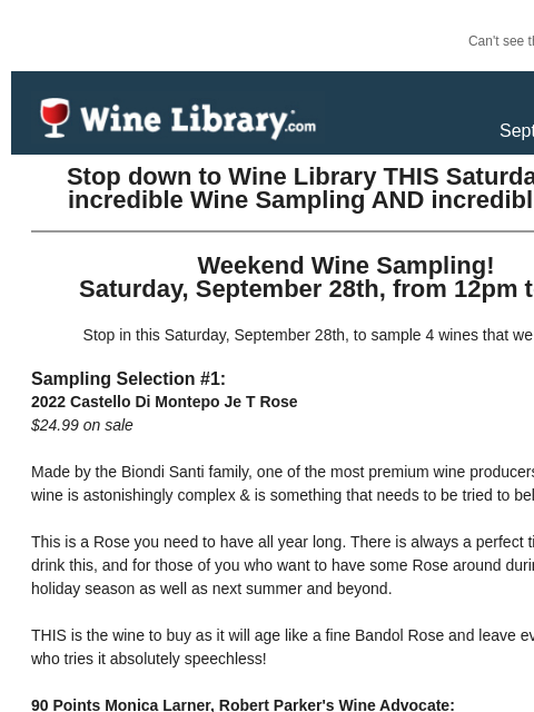 Can't see this email? Click here. Thursday September 26, 2024 Stop down to Wine Library THIS Saturday for an incredible Wine Sampling AND incredible deals! Weekend Wine Sampling! Saturday,