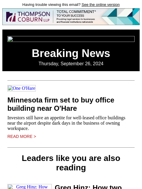 Having trouble viewing this email? See the online version Breaking News Thursday, September 26, 2024 One O'Hare Minnesota firm set to buy office building near O'Hare Investors still have an