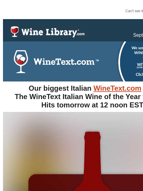 Can't see this email? Click here. Thursday September 26, 2024 Our biggest Italian WineText.com yet! The WineText Italian Wine of the Year for 2024 Hits tomorrow at 12 noon EST Tomorrow at 12 Noon