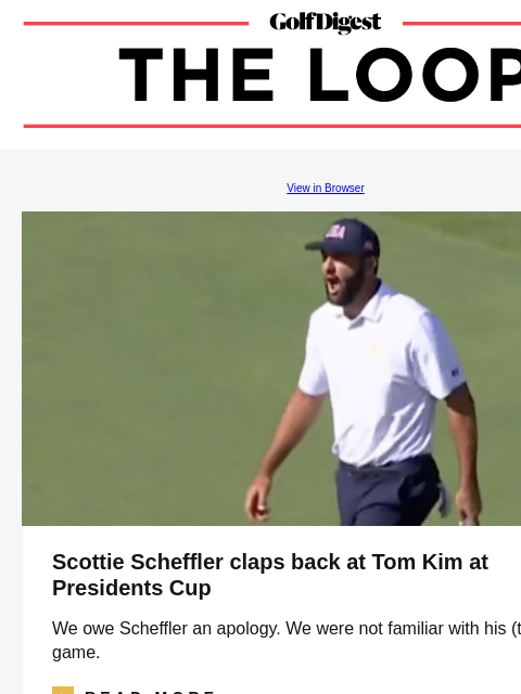 GolfDigest View in Browser Scottie Scheffler claps back at Tom Kim at Presidents Cup We owe Scheffler an apology. We were not familiar with his (trash talk) game. icon_arrow_read_more READ MORE