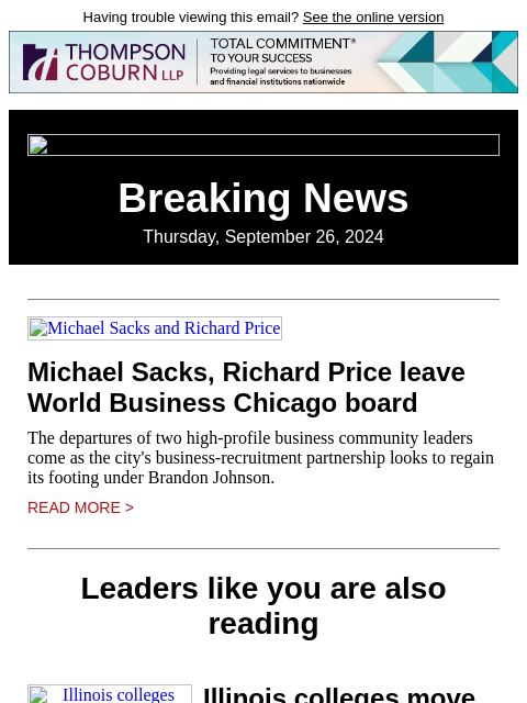 Having trouble viewing this email? See the online version Breaking News Thursday, September 26, 2024 Michael Sacks and Richard Price Michael Sacks, Richard Price leave World Business Chicago board The