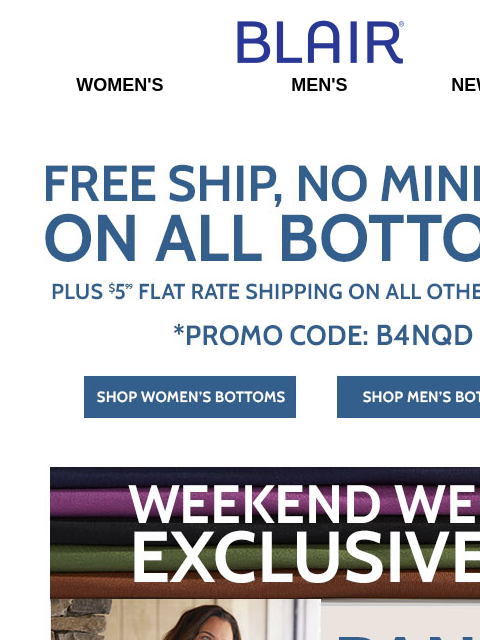 ALL Bottoms Ship Free + Women's & Men's Web Exclusive Pant Sales + BOGO FREE Essential Knits (Mocks, Tees & Turtlenecks) + More Fall Deals! Blair Women's Men's New Arrivals Free