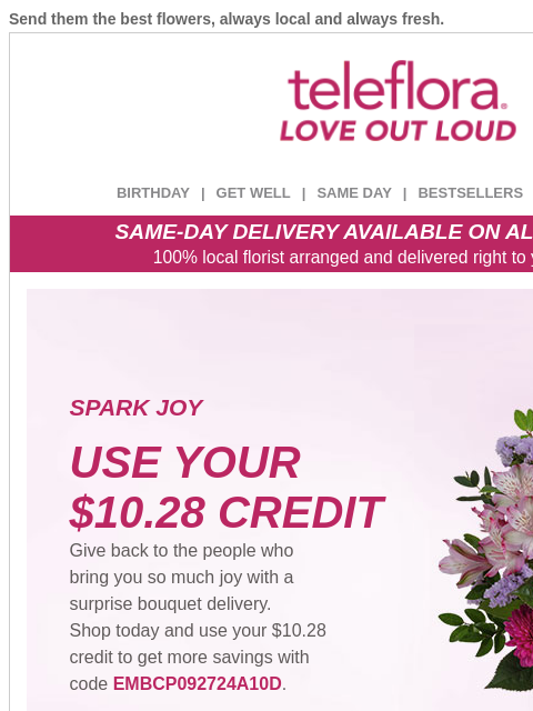 Send them the best flowers, always local and always fresh. View in browser ‌ teleflora BIRTHDAY | GET WELL | SAME DAY | BESTSELLERS | DEAL OF THE DAY SAME-DAY DELIVERY AVAILABLE ON ALL BOUQUETS! 100%