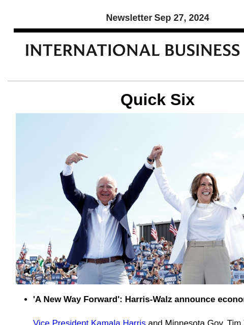 Newsletter Sep 27, 2024 Quick Six 'A New Way Forward': Harris-Walz announce economic plan Vice President Kamala Harris and Minnesota Gov. Tim Walz have released the outline of how they plan to