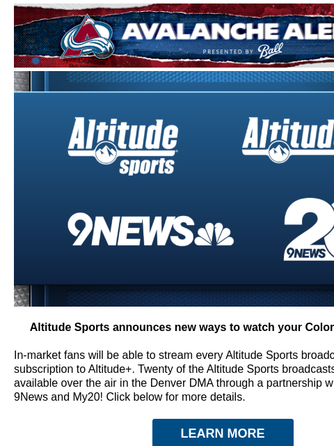 Avalanche Alert | The Official Newsletter for the Colorado Avalanche Stream Altitude+ for all your Avs action Altitude Sports announces new ways to watch your Colorado Avalanche! In-market fans will be