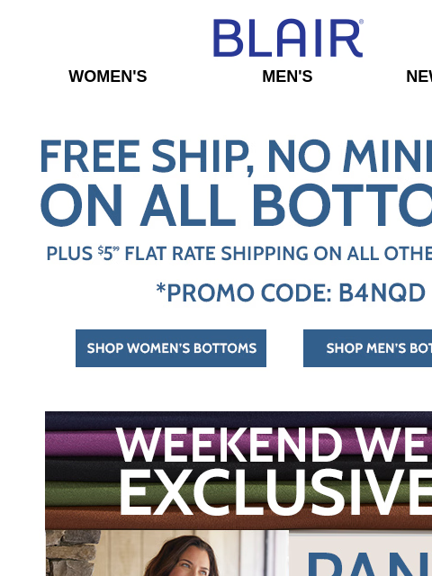 ALL Bottoms Ship TO-TALLY Free! • Online Only Pants Sale – Step Inside Our Site & Shop! • BOGO FREE Mix & Match Essential Knits! Blair Women's Men's New Arrivals Free shipping No