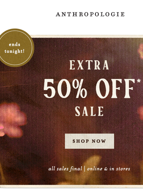 anthropologie newsletter: Ends Tonight: Extra 50% Off Sale