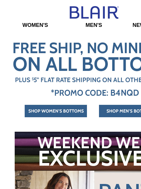 They Ship FREE & are on Sale! ~ Grab Your Pant Web Exclusives This Weekend! ~ BOGO FREE Essential Knits! ~ 25%-50% Off Deals! Blair Women's Men's New Arrivals Free shipping No minomum On