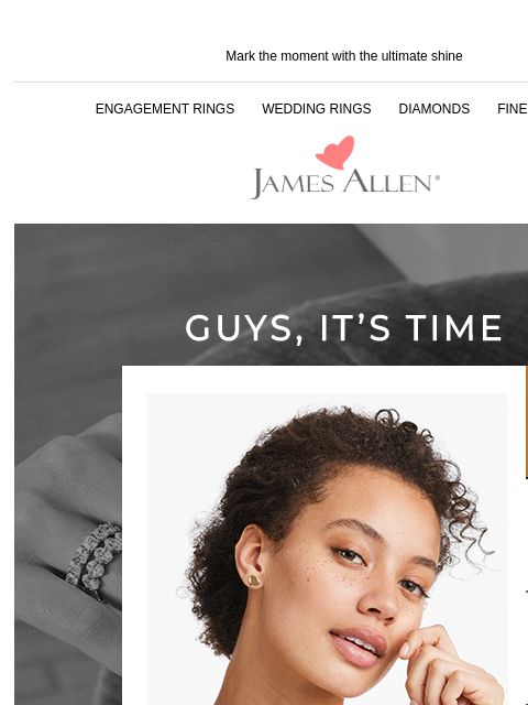 Don't miss a thing! Mark the moment with the ultimate shine ENGAGEMENT RINGS WEDDING RINGS DIAMONDS FINE JEWELRY James Allen Guys, it's time SHOP NOW Why wait? Sparkle now. Twisted Pavé Wedding