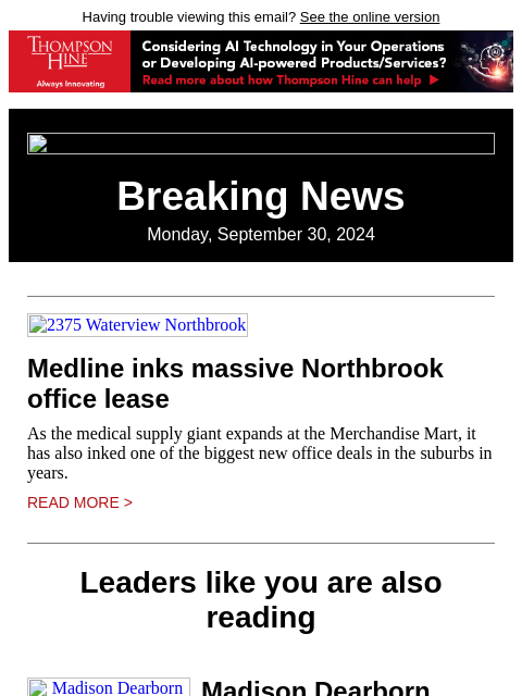 Having trouble viewing this email? See the online version Breaking News Monday, September 30, 2024 2375 Waterview Northbrook Medline inks massive Northbrook office lease As the medical supply giant