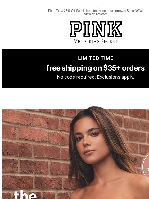 Plus, Extra 25% Off Sale is here today, gone tomorrow. 👋 Shop NOW. View on browser PINK Victoria's Secret VSCC Available Credit feature cta cta Shop Now Display images to show real-time content