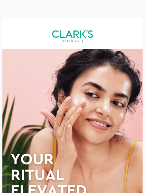 clarksbotanicals newsletter: Your ritual, elevated. 25% off sitewide. No code.