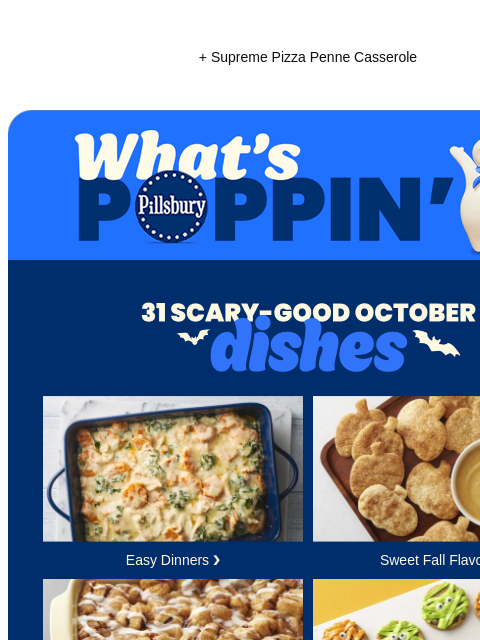 + Supreme Pizza Penne Casserole Pillsbury What's Poppin Logo 31 Scary-Good Things to Make in October Creamy casserole with chicken, spinach and sweet potatoes. Easy Dinners ❯ Pumpkin shaped pie