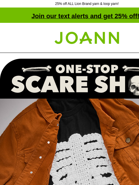 25% off ALL Lion Brand yarn & loop yarn! Join our text alerts and get 25% off! † Joann.com® One-stop scare shop. Starting at $1.49 Work up some scare wear or other fright ideas with these cool