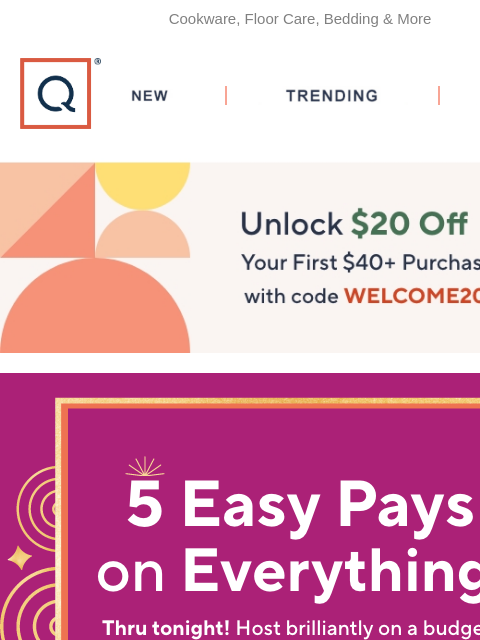 Cookware, Floor Care, Bedding & More QVC New TRENDING DEALS Unlock $20 off Your First Purchase 5 easy pays on everything Coming Soon Coldplay boots up to 20% off rastelli's up to 20% off floor