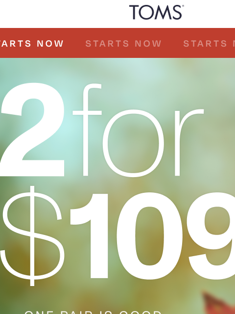 toms newsletter: 2 for $109 Starts Now 👟