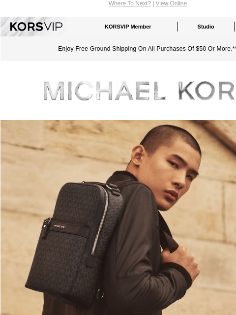 Where To Next? | View Online KORSVIP KORSVIP Member Studio Points: 100 Enjoy Free Ground Shipping On All Purchases Of $50 Or More.** MICHAEL KORS PREPARE FOR TAKEOFF Keep a slim backpack and more