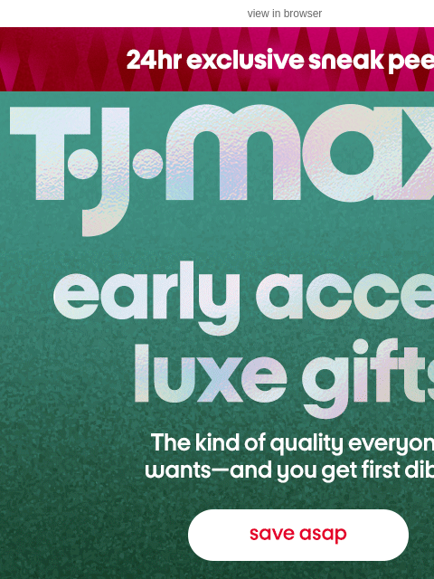 tjmaxx newsletter: EXCLUSIVE early access to luxe gifts! 🎁 ✨