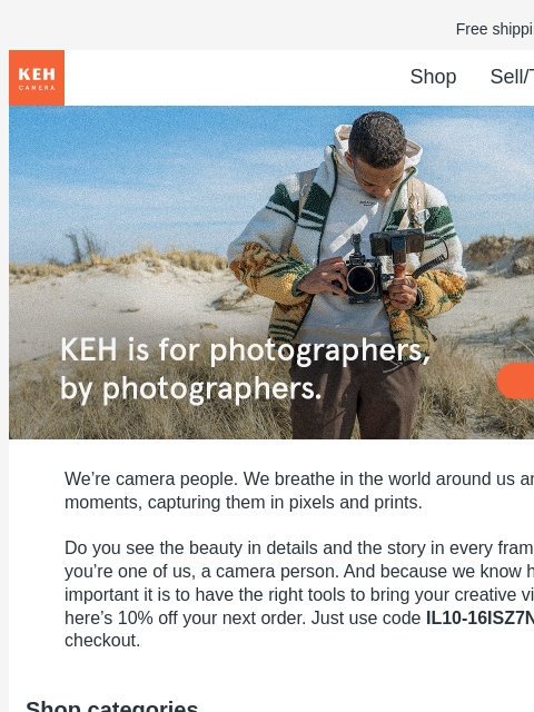 Shop now and join our community of camera lovers! Free shipping on orders $75+ KEH logo Shop Sell/Trade Blog Gear with soul for people with vision We're camera people. We breathe in the world