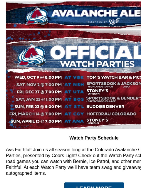 Avalanche Alert | The Official Newsletter for the Colorado Avalanche Official Watch Party Schedule Watch Party Schedule Avs Faithful! Join us all season long at the Colorado Avalanche Official Watch