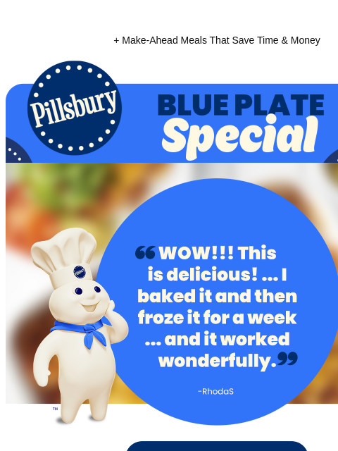 + Make-Ahead Meals That Save Time & Money Pillsbury Blue Plate Special WOW!!! This is delicious! ... I baked it and then froze it for a week because of time issues and it worked wonderfully. -