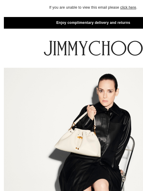 The latest styles worn by Winona Ryder. If you are unable to view this email please click here. Enjoy complimentary delivery and returns Style Reset SHOP NOW SHOP NOW JIMMY CHOO VIRTUAL & IN-STORE