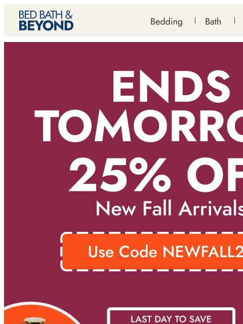 bedbathandbeyond newsletter: 25% off* new fall arrivals ends tomorrow!