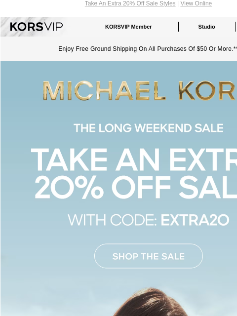 Take An Extra 20% Off Sale Styles | View Online KORSVIP KORSVIP Member Studio Points: 100 Enjoy Free Ground Shipping On All Purchases Of $50 Or More.** MICHAEL KORS THE LONG WEEKEND SALE TAKE AN EXTRA