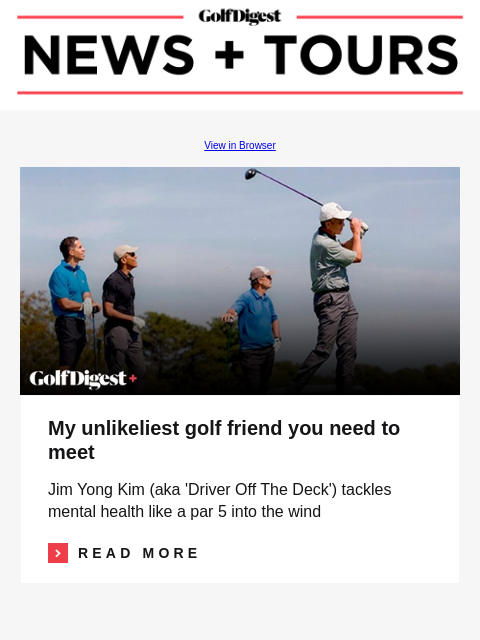 GolfDigest View in Browser Jim Yong Kim My unlikeliest golf friend you need to meet Jim Yong Kim (aka 'Driver Off The Deck') tackles mental health like a par 5 into the wind