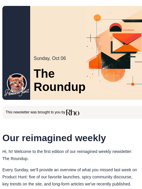 Plus, OpenAI's newest drop, AI waifus, and more Product Hunt Sunday, Oct 06 The Roundup This newsletter was brought to you by Our reimagined weekly Hi, hi! Welcome to the first edition of our