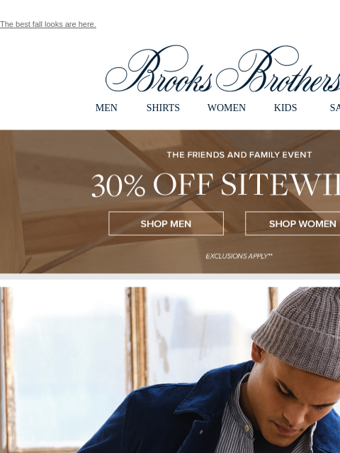 The best fall looks are here. View in web browser Brooks Brothers MEN SHIRTS WOMEN KIDS SALE The Friends and Family Event. 30% Off Sitewide** Shop Men Shop Women Wale of a Tale. We've rewritten the