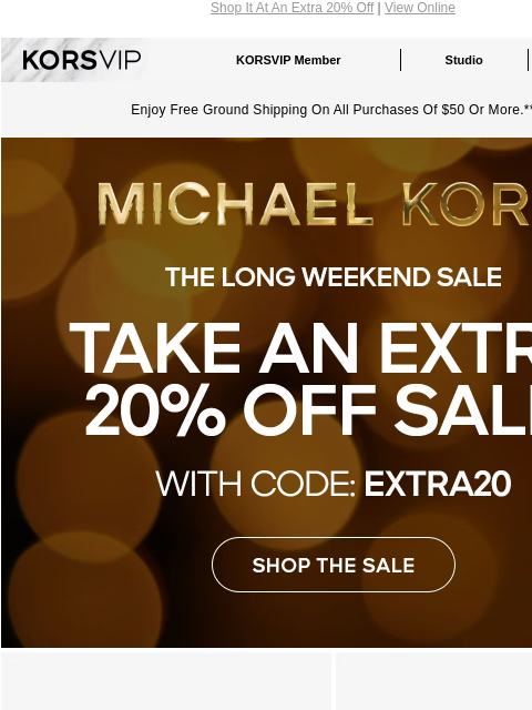 Shop It At An Extra 20% Off | View Online KORSVIP KORSVIP Member Studio Points: 100 Enjoy Free Ground Shipping On All Purchases Of $50 Or More.** MICHAEL KORS THE LONG WEEKEND SALE TAKE AN EXTRA 20%