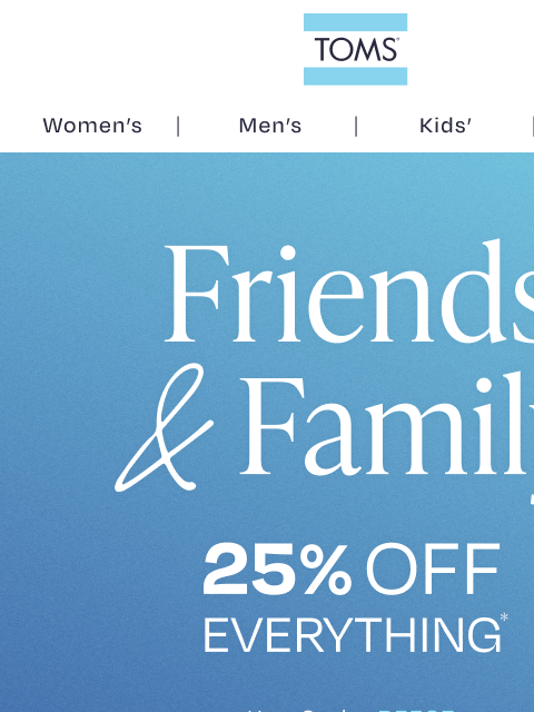 toms newsletter: Friends & Family Sale Time! 25% Off Starts Now!