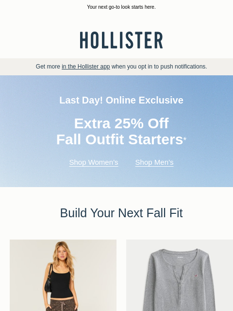hollisterco newsletter: LAST DAY: Extra 25% off Fall Outfit Starters, onli...