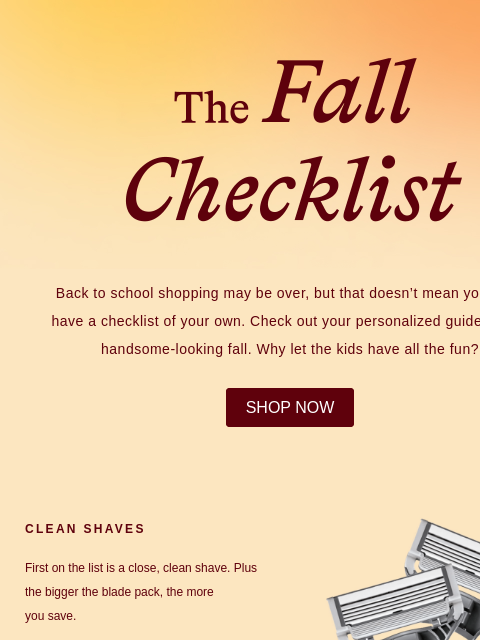 Back to school shopping may be over, but that doesn't mean you can't have a checklist of your own. Check out your personalized guide to one handsome-looking fall. Why let the kids have all the