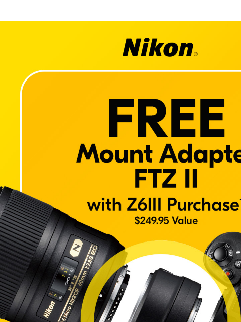 Incredible Savings for You View as web page Nikon | FREE Mount Adapter with Z6III Purchase† $249.95 Value Z6III Body Only lens sold separately Z6III 24-70mm Kit $2499.95 $3099.95 Shop Now Shop Now Z8