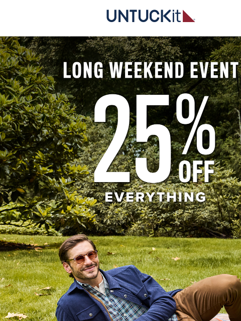 untuckit newsletter: 25% Off Everything Starts Now 🚨 Long Weekend Even...