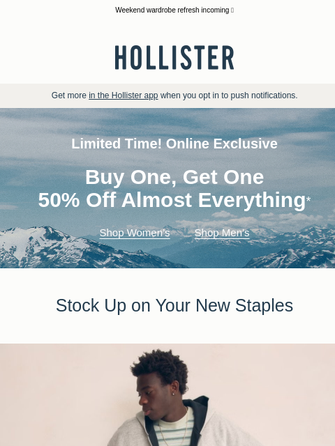 hollisterco newsletter: BOGO 50% off almost everything online starts now!*