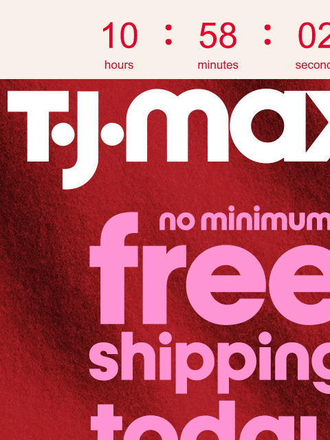 tjmaxx newsletter: ⏳ Don’t wait: FREE shipping^ ends soon.