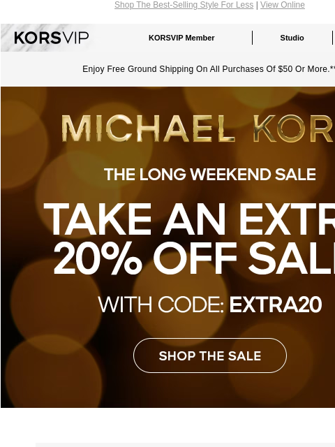 Shop The Best-Selling Style For Less | View Online KORSVIP KORSVIP Member Studio Points: 100 Enjoy Free Ground Shipping On All Purchases Of $50 Or More.** MICHAEL KORS THE LONG WEEKEND SALE TAKE AN