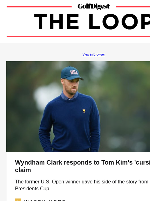 GolfDigest View in Browser Wyndham Clark responds to Tom Kim's 'cursing' claim The former US Open winner gave his side of the story from the Presidents Cup. icon_arrow_read_more WATCH HERE