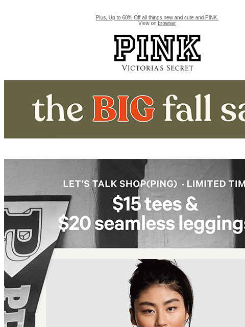 Plus, Up to 60% Off all things new and cute and PINK. View on browser PINK Victoria's Secret VSCC Available Credit feature cta cta Shop Now $15 Tees and $20 Seamless Leggings - Shop Now Shop Now