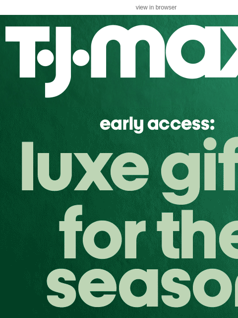 tjmaxx newsletter: Early access 🤝 luxe gifts