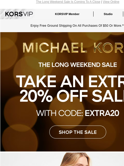 The Long Weekend Sale Is Coming To A Close | View Online KORSVIP KORSVIP Member Studio Points: 100 Enjoy Free Ground Shipping On All Purchases Of $50 Or More.** MICHAEL KORS THE LONG WEEKEND SALE TAKE