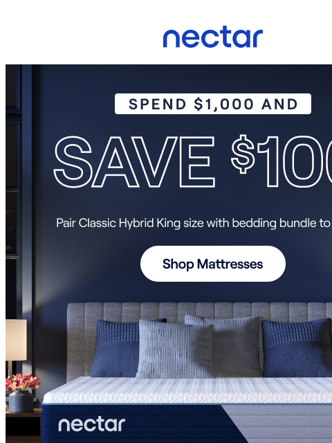 Flash Sale Savings continues. Spend $1000 Save $100 + enjoy everyday savings of up to 50%.* All mattress purchases include our 365-night risk-free home trial. Nectar Logo Spend $1000 & Save $100*