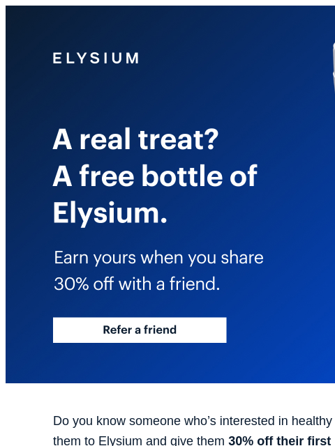 That's real friendship, backed by science. ELYSIUM | A real treat? A free bottle of Elysium. | Earn yours when you share 30% off with a friend. | Refer a friend ELYSIUM | A real treat? A free