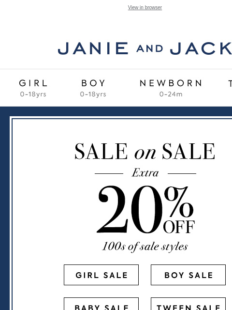 Take an extra 20% off 100s of styles. View in browser Stores Janie and Jack Girl Boy Newborn Tween Janie and Jack Girl Boy Newborn Tween We Think You'll Love These 20% off your purchase Shop Now