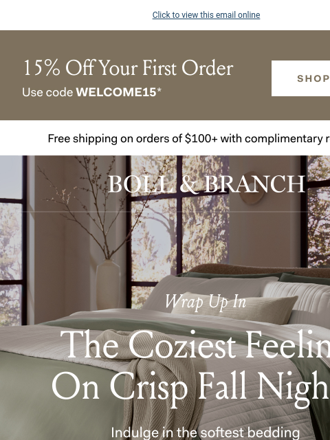 Settle in with your autumn indulgence Click to view this email online 15% Off Your First Order Use code WELCOME15* Free shipping on orders $100+ with complimentary returns. Wrap Up in The Coziest