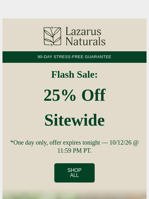 lazarusnaturals newsletter: 🔥 25% Off Everything, Today Only